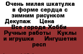 Очень милая шкатулка в форме сердца с зимним рисунком. (Декупаж) › Цена ­ 2 600 - Все города Хобби. Ручные работы » Куклы и игрушки   . Ингушетия респ.